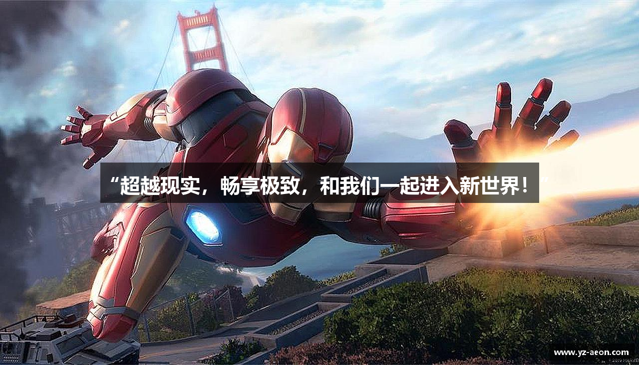 “超越现实，畅享极致，和我们一起进入新世界！”